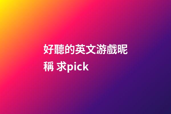好聽的英文游戲昵稱 求pick